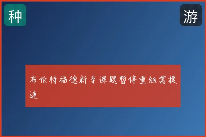 布伦特福德新季课题暂停重组需提速