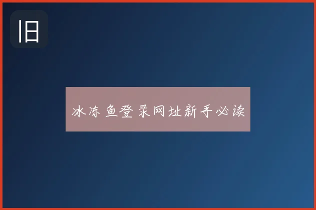 冰冻鱼登录网址新手必读